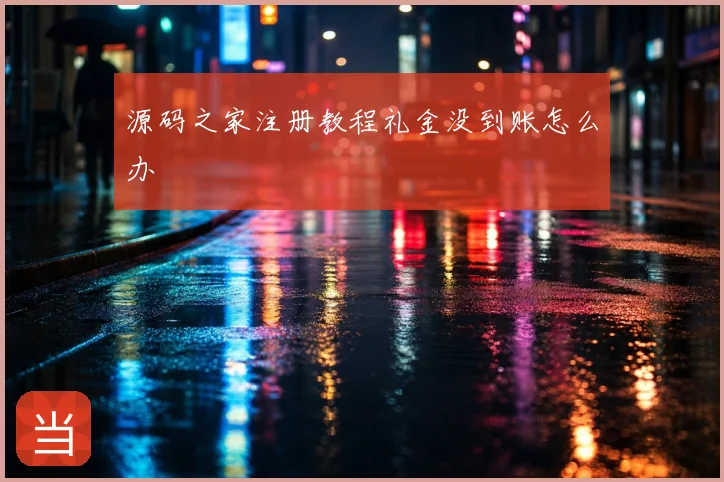 源码之家注册教程礼金没到账怎么办