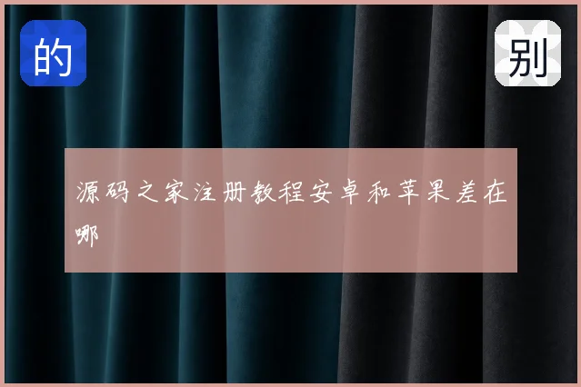 源码之家注册教程安卓和苹果差在哪