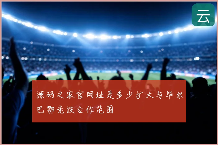 源码之家官网址是多少扩大与毕尔巴鄂竞技合作范围
