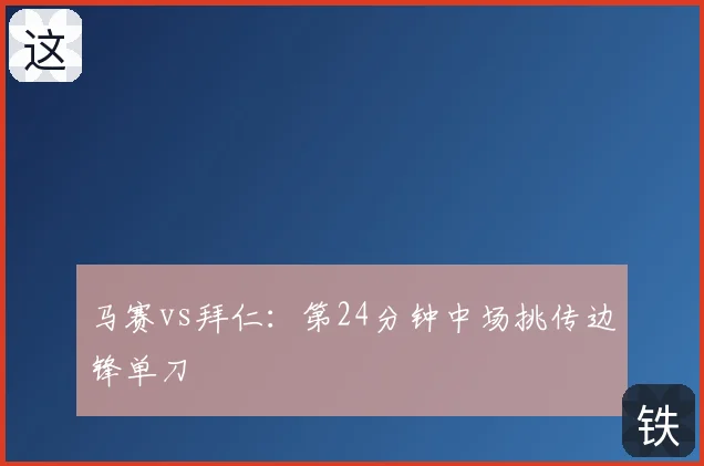 马赛vs拜仁：第24分钟中场挑传边锋单刀