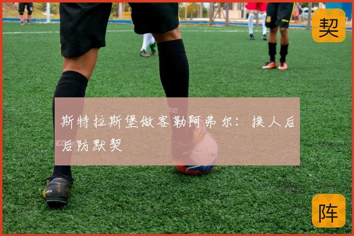 斯特拉斯堡做客勒阿弗尔：换人后后防默契